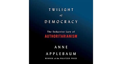 Twilight of Democracy: The Seductive Lure of Authoritarianism by Anne ...