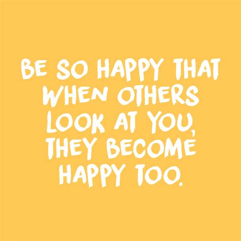 be so happy that when others look at you they become happy too quote inspirational positivity ...