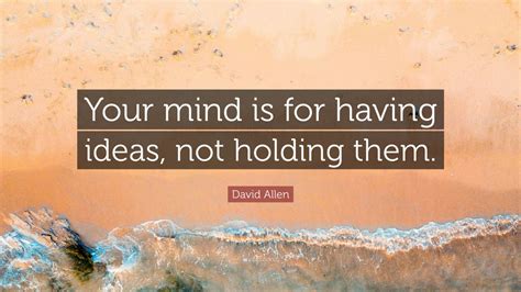 David Allen Quote: “Your mind is for having ideas, not holding them.” (9 wallpapers) - Quotefancy