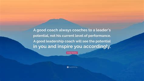 Andy Stanley Quote: “A good coach always coaches to a leader’s ...