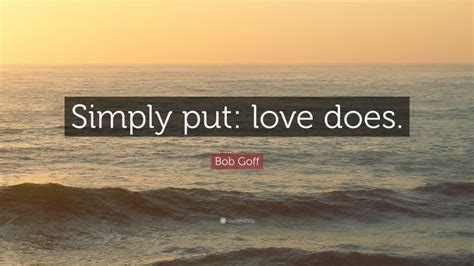 Bob Goff Quote: “Simply put: love does.”