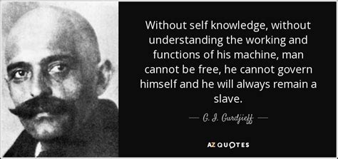 G. I. Gurdjieff quote: Without self knowledge, without understanding the working and functions of...