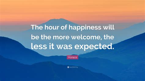 Horace Quote: “The hour of happiness will be the more welcome, the less it was expected.”