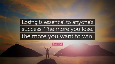 Brett Hull Quote: “Losing is essential to anyone’s success. The more you lose, the more you want ...