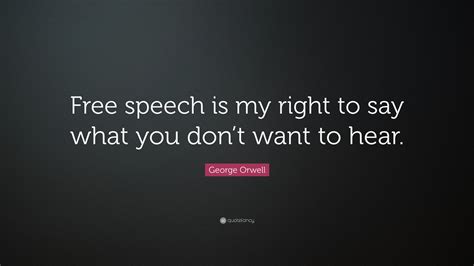 George Orwell Quote: “Free speech is my right to say what you don’t want to hear.”