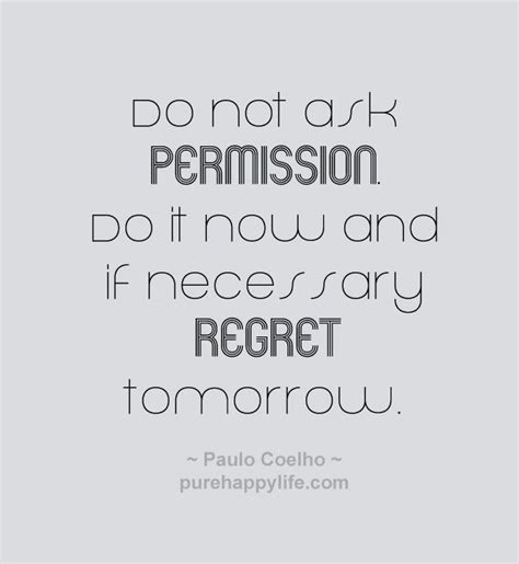 Life Quote: Do not ask permission. Do it now and if necessary regret ...