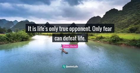 It is life's only true opponent. Only fear can defeat life.... Quote by Yann Martel - QuotesLyfe