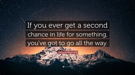 Lance Armstrong Quote: “If you ever get a second chance in life for something, you’ve got to go ...