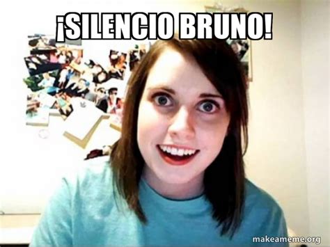 ¡SILENCIO BRUNO! - Overly Attached GirlFriend | Make a Meme