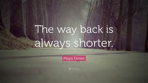 Maya Deren Quote: “The way back is always shorter.” (7 wallpapers ...