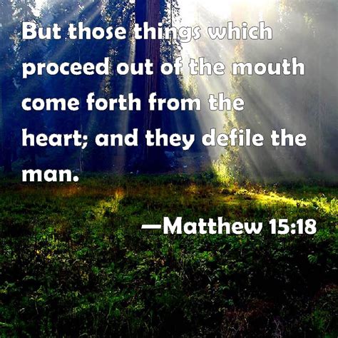 Matthew 15:18 But those things which proceed out of the mouth come forth from the heart; and ...