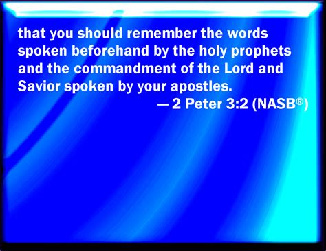 2 Peter 3:2 That you may be mindful of the words which were spoken before by the holy prophets ...