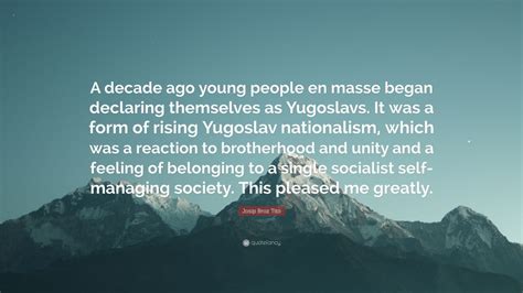 Josip Broz Tito Quote: “A decade ago young people en masse began declaring themselves as ...