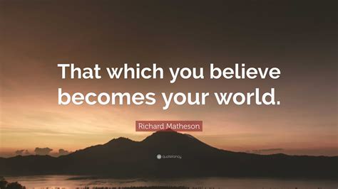 Richard Matheson Quote: “That which you believe becomes your world.”