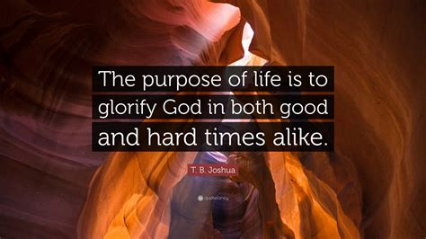 T. B. Joshua Quote: “The purpose of life is to glorify God in both good and hard times alike.”