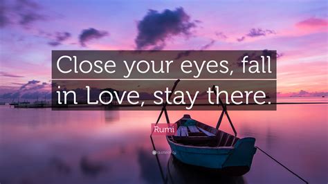 Rumi Quote: “Close your eyes, fall in Love, stay there.”