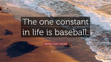 James Earl Jones Quote: “The one constant in life is baseball.”