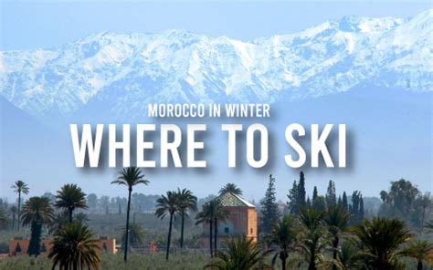 Skiing Adventures in the Majestic Atlas Mountains of Morocco | My Rental Homes