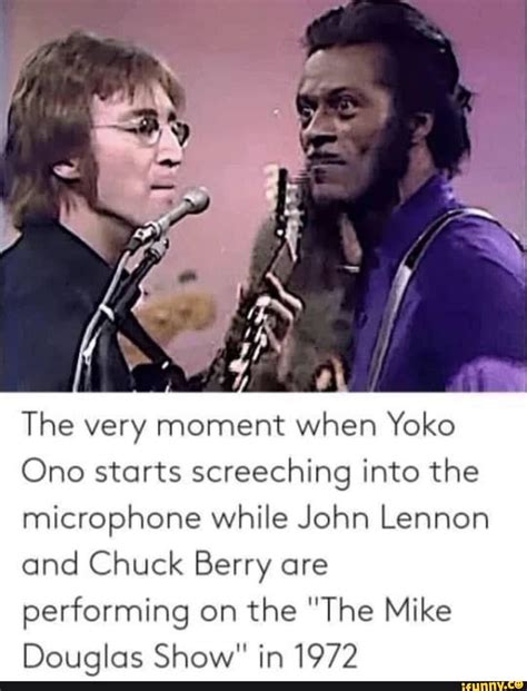 The very moment when Yoko Ono starts screeching into the microphone while John Lennon and Chuck ...