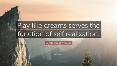 Donald Woods Winnicott Quote: “Play like dreams serves the function of self realization.”