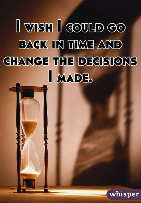 I wish I could go back in time and change the decisions I made. in 2024 | Past quotes, Time ...