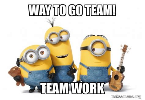 Way to go team! TEAM WORK - Minions Meme Generator