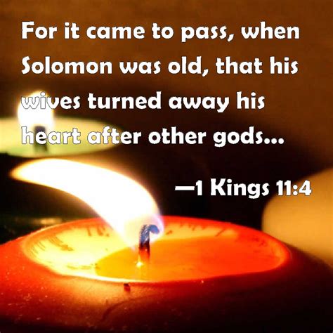 1 Kings 11:4 For it came to pass, when Solomon was old, that his wives turned away his heart ...