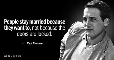 Paul Newman quote: People stay married because they want to, not because the...