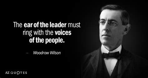 Woodrow Wilson quote: The ear of the leader must ring with the voices...