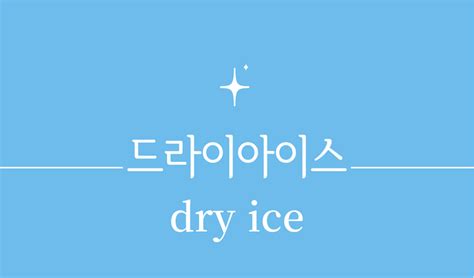 '드라이아이스(dry ice)'특성,보관 방법,버리는법,분야