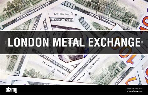 London Metal Exchange text Concept Closeup. American Dollars Cash Money ...