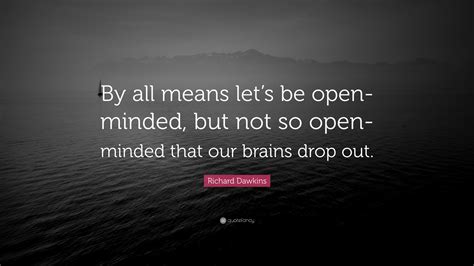 Richard Dawkins Quote: “By all means let’s be open-minded, but not so open-minded that our ...