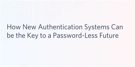 How New Authentication Systems Can be the Key to a Password-Less Future