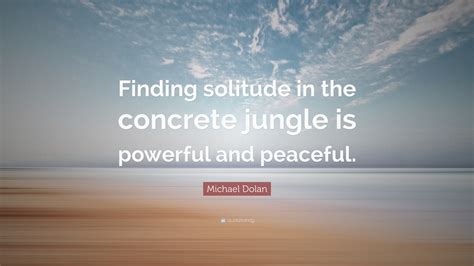 Michael Dolan Quote: “Finding solitude in the concrete jungle is ...