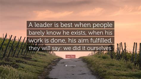 Lao Tzu Quote: “A leader is best when people barely know he exists, when his work is done, his ...