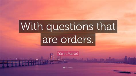 Yann Martel Quote: “With questions that are orders.”