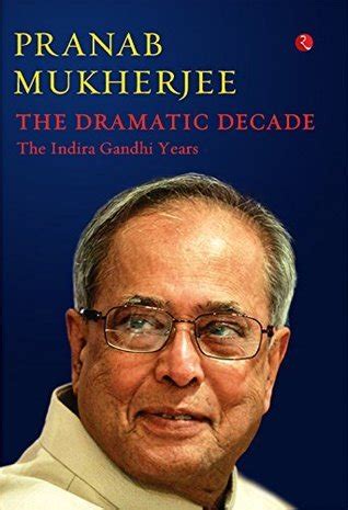 The Dramatic Decade : The Indira Gandhi Years by Pranab Mukherjee | Goodreads