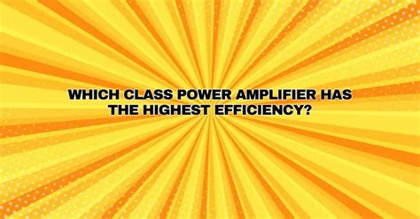 Which class power amplifier has the highest efficiency? - All For Turntables