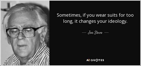 Joe Slovo quote: Sometimes, if you wear suits for too long, it changes...