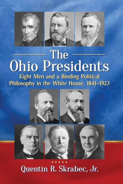 The Ohio Presidents: Eight Men and a Binding Political Philosophy in the White House, 1841-1923 ...