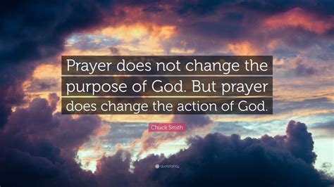 Chuck Smith Quote: “Prayer does not change the purpose of God. But ...