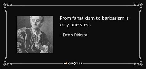 Denis Diderot quote: From fanaticism to barbarism is only one step.