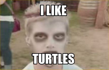 Meme Creator - Funny I LIKE TURTLES Meme Generator at MemeCreator.org!