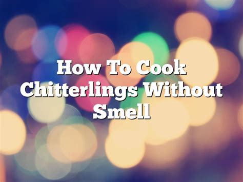 How To Cook Chitterlings Without Smell | October 2024 | Pastureandpearl.com