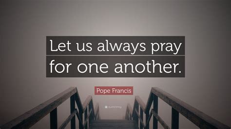 Pope Francis Quote: “Let us always pray for one another.” (12 ...