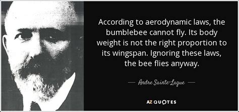 Andre Sainte-Lague quote: According to aerodynamic laws, the bumblebee ...