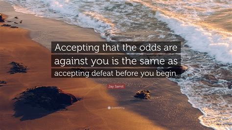 Jay Samit Quote: “Accepting that the odds are against you is the same as accepting defeat before ...