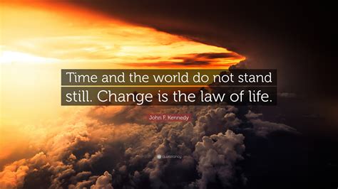 John F. Kennedy Quote: “Time and the world do not stand still. Change is the law of life.”