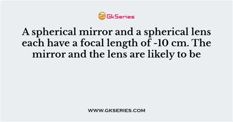 A spherical mirror and a spherical lens each have a focal length of -10 ...