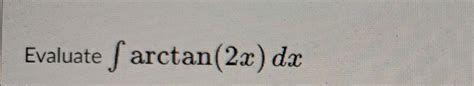 Solved Evaluate ∫arctan(2x)dx | Chegg.com